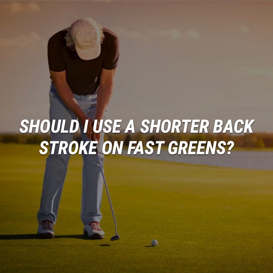 Should I use a shorter backstroke on faster greens?